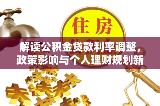 贡山解读公积金贷款利率调整，政策影响与个人理财规划新思路