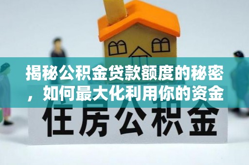 贡山揭秘公积金贷款额度的秘密，如何最大化利用你的资金