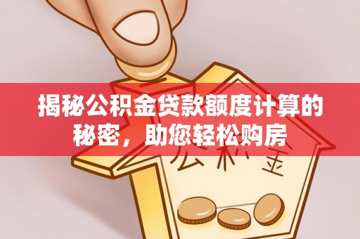 贡山揭秘公积金贷款额度计算的秘密，助您轻松购房