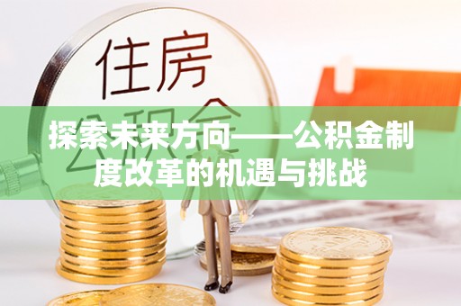 贡山探索未来方向——公积金制度改革的机遇与挑战