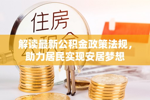 贡山解读最新公积金政策法规，助力居民实现安居梦想