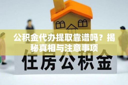 贡山公积金代办提取靠谱吗？揭秘真相与注意事项