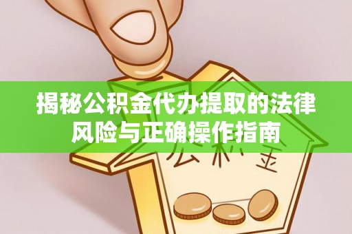 贡山揭秘公积金代办提取的法律风险与正确操作指南