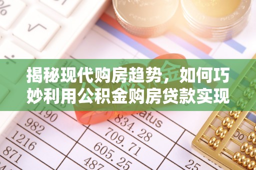 贡山揭秘现代购房趋势，如何巧妙利用公积金购房贷款实现置业梦想