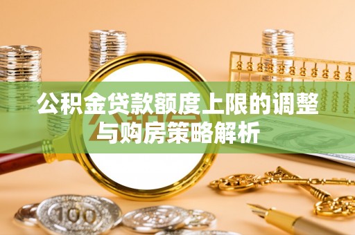 贡山公积金贷款额度上限的调整与购房策略解析