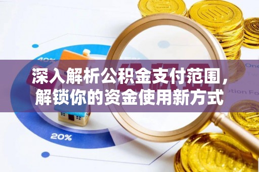贡山深入解析公积金支付范围，解锁你的资金使用新方式