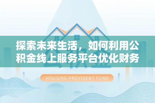 贡山探索未来生活，如何利用公积金线上服务平台优化财务管理