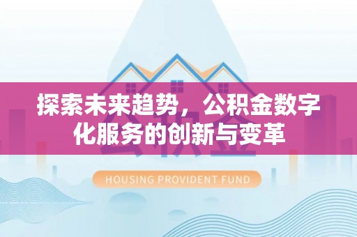 贡山探索未来趋势，公积金数字化服务的创新与变革