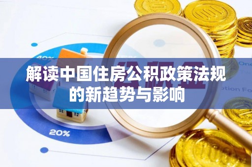 贡山解读中国住房公积政策法规的新趋势与影响