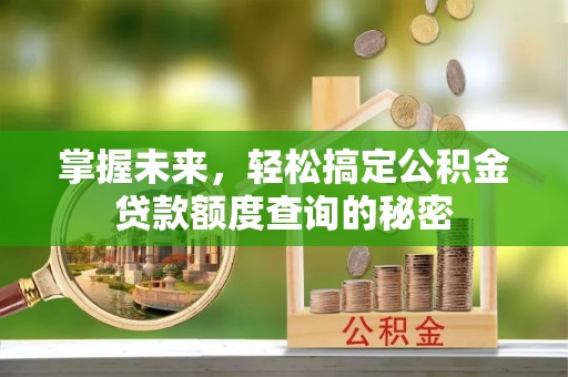 贡山掌握未来，轻松搞定公积金贷款额度查询的秘密