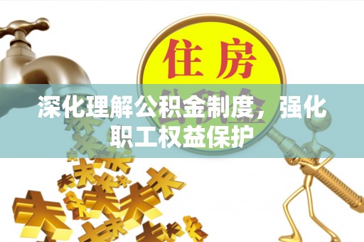 贡山深化理解公积金制度，强化职工权益保护