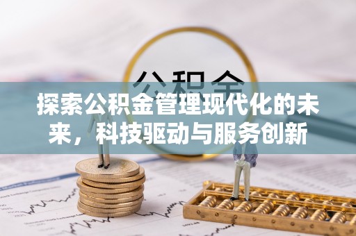 贡山探索公积金管理现代化的未来，科技驱动与服务创新