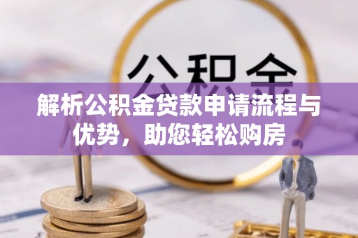 贡山解析公积金贷款申请流程与优势，助您轻松购房