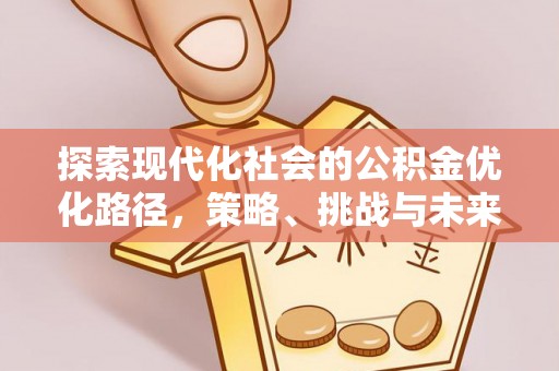 贡山探索现代化社会的公积金优化路径，策略、挑战与未来展望