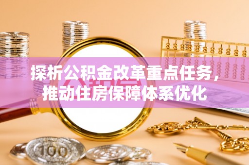 贡山探析公积金改革重点任务，推动住房保障体系优化