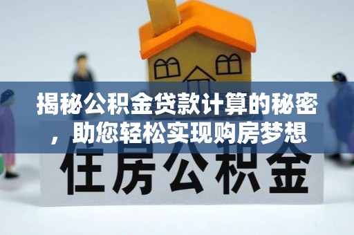 贡山揭秘公积金贷款计算的秘密，助您轻松实现购房梦想