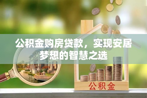 贡山公积金购房贷款，实现安居梦想的智慧之选