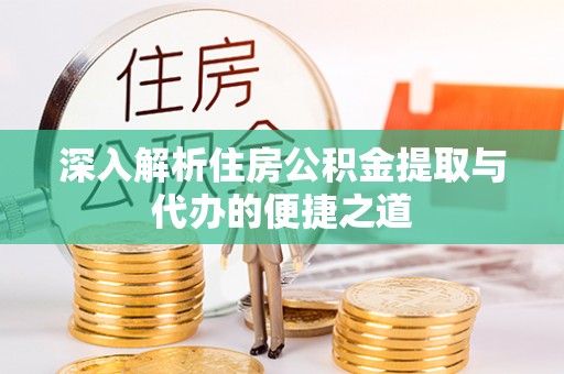 贡山深入解析住房公积金提取与代办的便捷之道