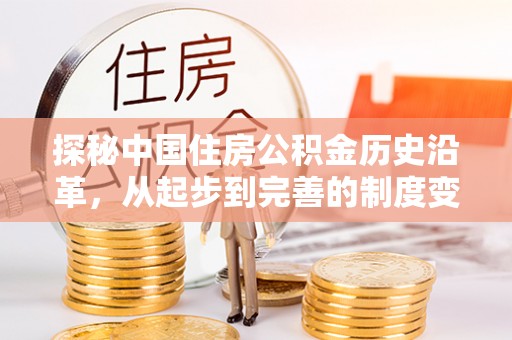 贡山探秘中国住房公积金历史沿革，从起步到完善的制度变迁