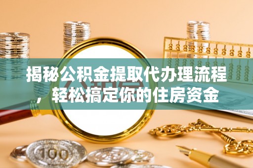 贡山揭秘公积金提取代办理流程，轻松搞定你的住房资金