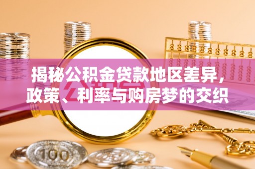 贡山揭秘公积金贷款地区差异，政策、利率与购房梦的交织