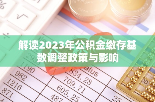 贡山解读2023年公积金缴存基数调整政策与影响