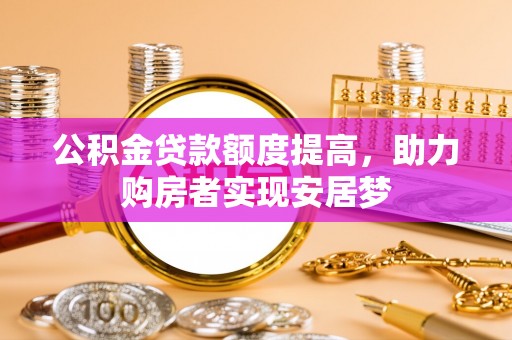 贡山公积金贷款额度提高，助力购房者实现安居梦