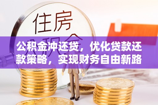 贡山公积金冲还贷，优化贷款还款策略，实现财务自由新路径
