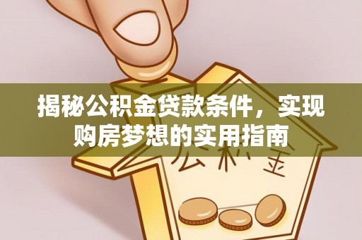 贡山揭秘公积金贷款条件，实现购房梦想的实用指南