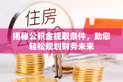 贡山揭秘公积金提取条件，助您轻松规划财务未来