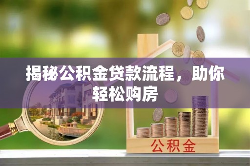 贡山揭秘公积金贷款流程，助你轻松购房