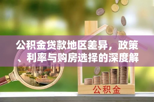 贡山公积金贷款地区差异，政策、利率与购房选择的深度解析