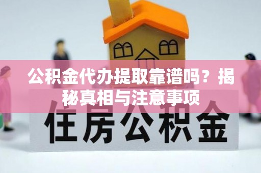 贡山公积金代办提取靠谱吗？揭秘真相与注意事项