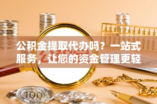 贡山公积金提取代办吗？一站式服务，让您的资金管理更轻松