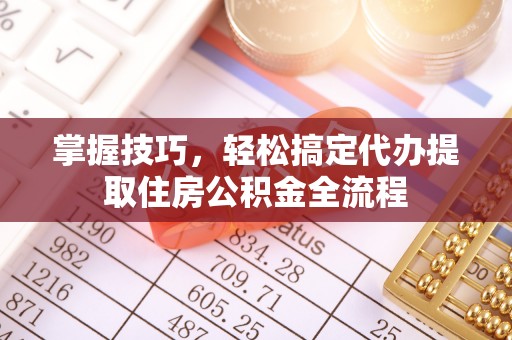 贡山掌握技巧，轻松搞定代办提取住房公积金全流程