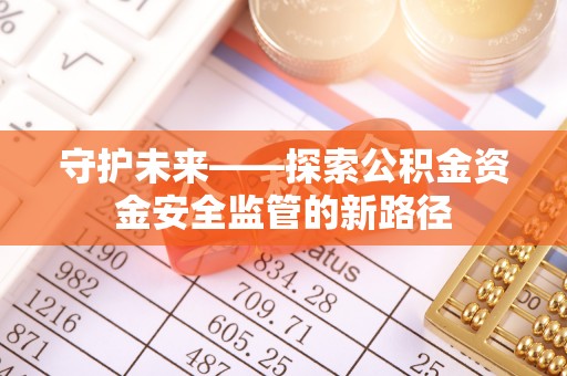 贡山守护未来——探索公积金资金安全监管的新路径