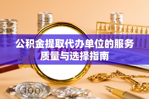 贡山公积金提取代办单位的服务质量与选择指南