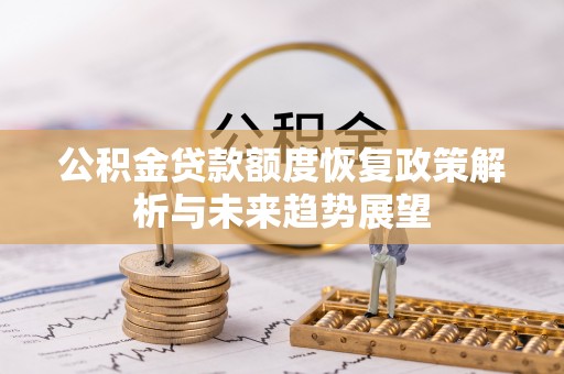 贡山公积金贷款额度恢复政策解析与未来趋势展望