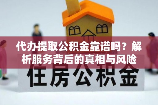 贡山代办提取公积金靠谱吗？解析服务背后的真相与风险