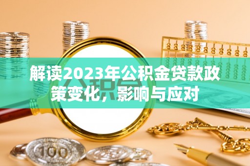 贡山解读2023年公积金贷款政策变化，影响与应对