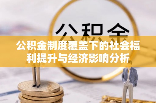 贡山公积金制度覆盖下的社会福利提升与经济影响分析