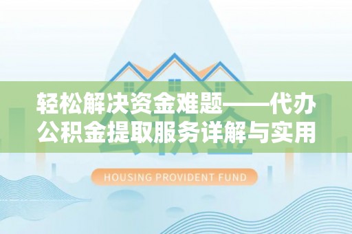 贡山轻松解决资金难题——代办公积金提取服务详解与实用指南