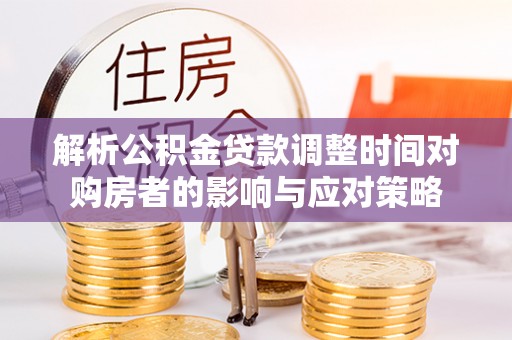 贡山解析公积金贷款调整时间对购房者的影响与应对策略
