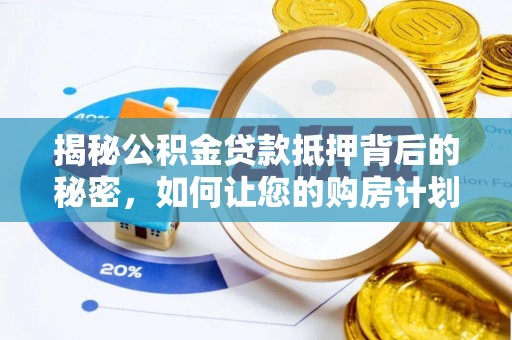 贡山揭秘公积金贷款抵押背后的秘密，如何让您的购房计划更轻松？