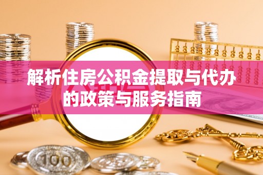 贡山解析住房公积金提取与代办的政策与服务指南
