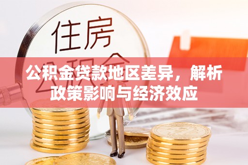贡山公积金贷款地区差异，解析政策影响与经济效应