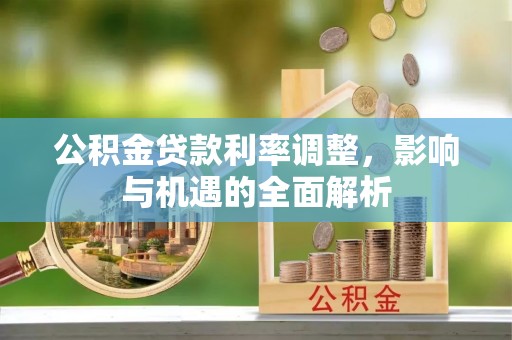 贡山公积金贷款利率调整，影响与机遇的全面解析